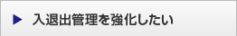 入退出管理を強化したい